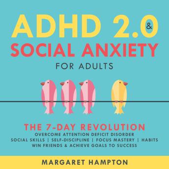 ADHD 2.0 and Social Anxiety for Adults: The 7-day Revolution. Overcome Attention Deficit Disorder. Social Skills | Self-Discipline | Focus Mastery | Habits. Win Friends & Achieve Goals to Success.
