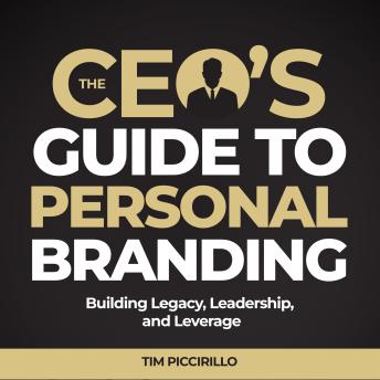 The CEOs Guide to Personal Branding: Building Legacy, Leadership and Leverage