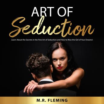 Art of Seduction: Learn About the Secrets in the Fine Art of Seduction and How to Woo the Girl of Your Dreams!