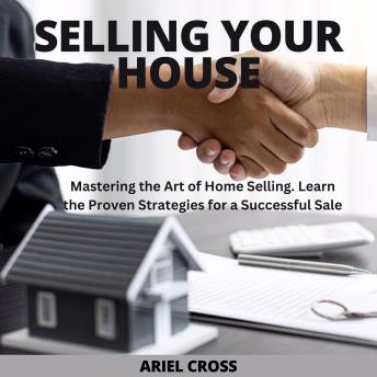 Selling Your House: Mastering the Art of Home Selling. Learn the Proven Strategies for a Successful Sale