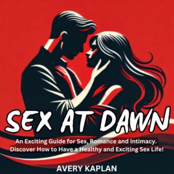 Sex at Dawn: An Exciting Guide for Sex, Romance and Intimacy. Discover How to Have a Healthy and Exciting Sex Life!