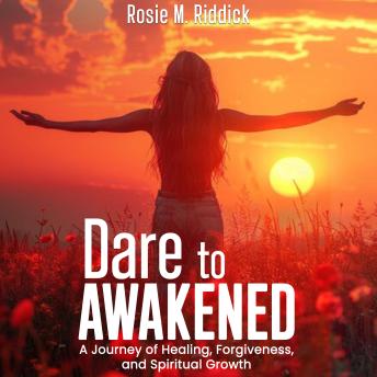 Dare To Awakened: A Journey of Healing, Forgiveness, and Spiritual Growth