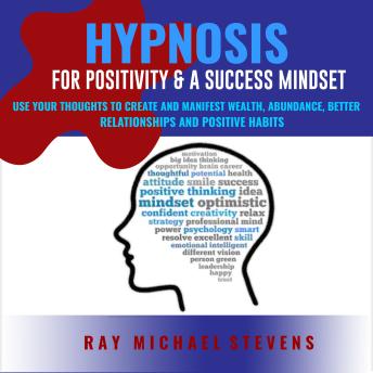 Hypnosis or Positivity & a Success Mindset: Use Your Thoughts to Create and Manifest Wealth, Abundance, Better Relationships and Positive Habits