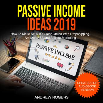Passive Income Ideas 2019: How To Make $100,000/Year Online With Dropshipping, Amazon FBA and Affiliate Marketing