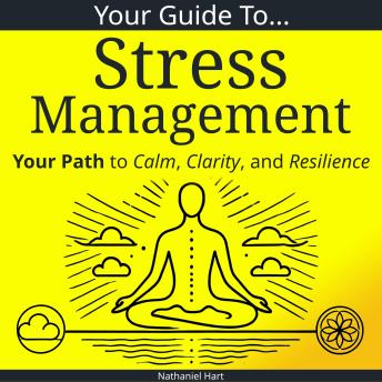 Your Guide To Stress Management: Your Path to Calm, Clarity, and Resilience