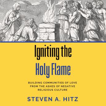 Igniting the Holy Flame: Building Communities of Love from the Ashes of Negative Religious Culture