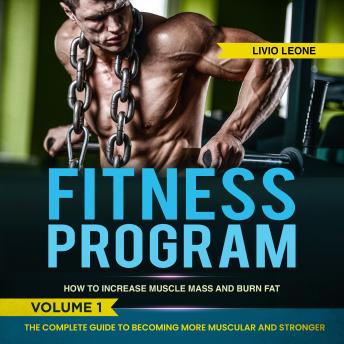 Fitness Program: How to Increase Muscle Mass and  Burn Fat. The Complete Guide to Becoming More Muscular and Stronger