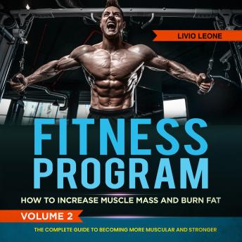Fitness Program: How to Increase Muscle Mass and  Burn Fat. The Complete Guide to Becoming More Muscular and Stronger. Volume 2