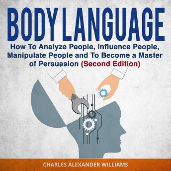 Body Language: How to Analyze People, Influence People, Manipulate People and To Become a Master of Persuasion (Second Edition)