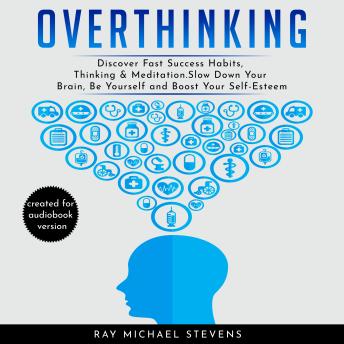 Overthinking: Discover Fast Success Habits, Thinking & Meditation. Slow Down Your Brain, Be Yourself and Boost Your Self-Esteem