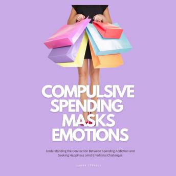Compulsive Spending Masks Emotions: Understanding the Connection Between Spending Addiction and Seeking Happiness amid Emotional Challenges