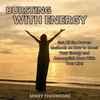 Bursting with Energy: Get All the Proven Methods on How to Boost Your Energy and Accomplish More With Your Life!