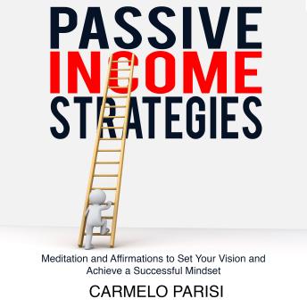 Passive Income Strategies: Meditation and Affirmations to Set Your Vision and Achieve a Successful Mindset