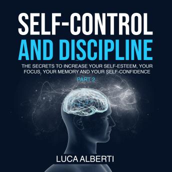 Self-Control and Discipline: The Secrets to Increase Your Self-Esteem, Your Focus, Your Memory and Your  Self-Confidence. (Part 2)