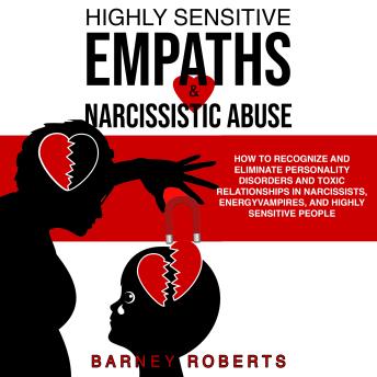 Highly Sensitive Empaths and Narcissistic Abuse: How to Recognize and Eliminate Personality Disorders and Toxic Relationships in Narcissists, Energy Vampires, and Highly Sensitive People