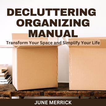 Decluttering Organizing Manual: Transform Your Space and Simplify Your Life