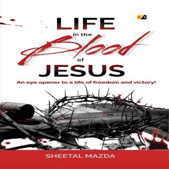 Life in the Blood of Jesus: An eye opener to a life of freedom and victory!