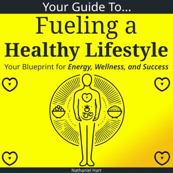 Your Guide to Fueling a Healthy Lifestyle: Your Blueprint for Energy, Wellness, and Success