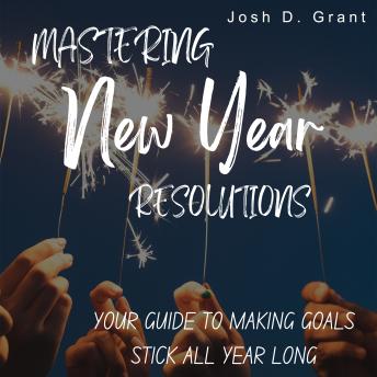 Mastering New Year Resolutions: Your Guide to Making Goals Stick All Year Long