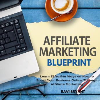 Affiliate Marketing Blueprint: Learn Effective Ways on How to Boost Your Business Online Through Affiliate Marketing