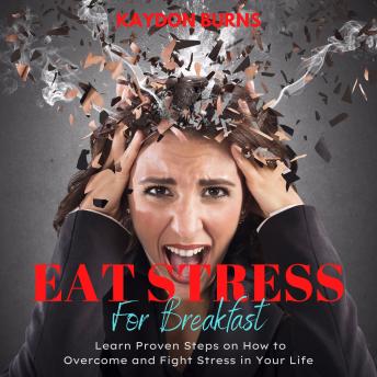 Eat Stress For Breakfast: Learn Proven Steps on How to Overcome and Fight Stress in Your Life