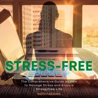Stress-Free Yourself: The Comprehensive Guide on How to Manage Stress and Enjoy a Stress-Free Life