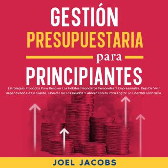 [Spanish] - Gestión presupuestaria para principiantes: Estrategias probadas para renovar los hábitos financieros personales y empresariales. Deja de vivir dependiendo de un sueldo, libérate de las deudas y ahorra dinero para lograr la libertad financiera