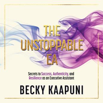 The Unstoppable EA: Secrets to Success, Authenticity and Resilience as an Executive Assistant