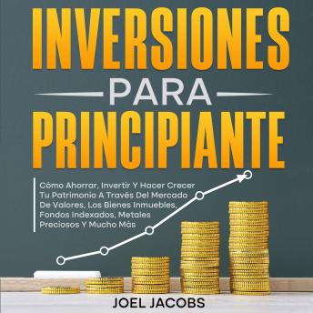 [Spanish] - Inversiones para principiantes: Cómo ahorrar, invertir y hacer crecer tu patrimonio a través del mercado de valores, los bienes inmuebles, fondos indexados, metales preciosos y mucho más
