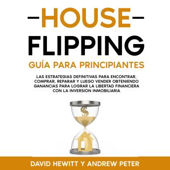 [Spanish] - House flipping: Guía para principiantes: Las estrategias definitivas para encontrar, comprar, reparar y luego vender obteniendo ganancias para lograr la libertad financiera con la inversión inmobiliaria