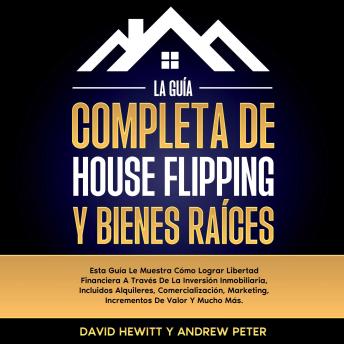 [Spanish] - La Guía completa de house flipping y bienes raíces: Esta guía te muestra cómo alcanzar la libertad financiera a través de la inversión inmobiliaria, incluyendo alquileres, comercialización, márketing, incrementos de valor y mucho más
