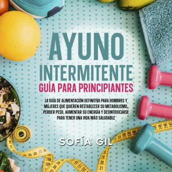 [Spanish] - Ayuno intermitente — Guía para principiantes: ¡La guía de alimentación definitiva para hombres y mujeres que quieren restablecer su metabolismo, perder peso, aumentar su energía y desintoxicarse para tener una vida más saludable!