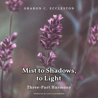 Mist to Shadow, To Light: Three Part Harmony