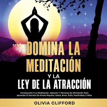 [Spanish] - Domina la meditación y la ley de la atracción: Introducción a la meditación, hipnosis y técnicas de afirmación para aprender el secreto de atraer riqueza, salud, amor, éxito, positividad ¡Y más!
