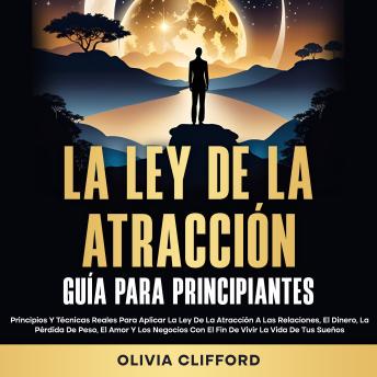[Spanish] - La ley de la atracción; Guía para principiantes: Principios y técnicas reales para aplicar la ley de la atracción a las relaciones, el dinero, la pérdida de peso, el amor y los negocios con el fin de vivir la vida de tus sueños