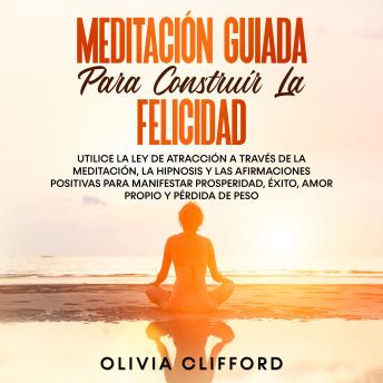 [Spanish] - Meditación guiada para construir la felicidad: Utiliza la Ley de la atracción mediante la meditación, la hipnosis y las afirmaciones positivas para manifestar la prosperidad, el éxito, el amor propio y la pérdida de peso.