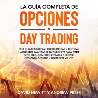 [Spanish] - La guía completa de opciones y day trading: Esta guía le muestra las estrategias y tácticas habilidades avanzadas que necesita para tener éxito en el comercio  intradía de Forex, opciones, futuros y comportamiento