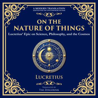 On the Nature of Things: Lucretius’ Epic on Science, Philosophy, and the Cosmos - A Modern Translation - Adapted for the Contemporary Reader
