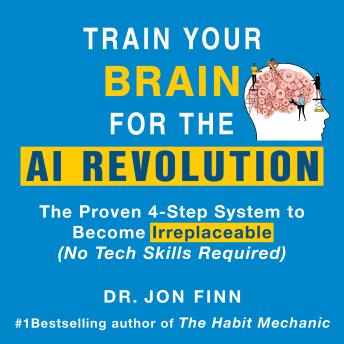 Train Your Brain for the AI Revolution: The Proven 4-Step System to Become Irreplaceable (No Tech Skills Required)