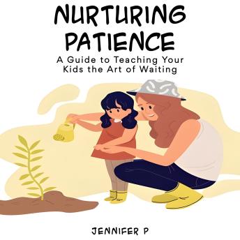 Nurturing Patience: A Guide to Teaching Young Kids the Art of Waiting