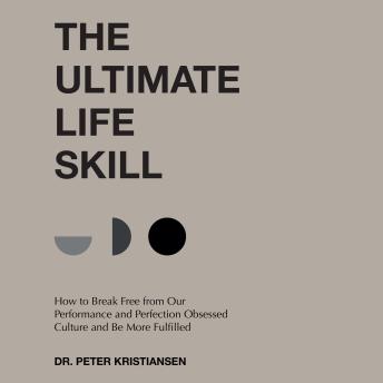 The Ultimate Life Skill: How to Break Free from Our Performance and Perfection Obsessed Culture and Be More Fulfilled