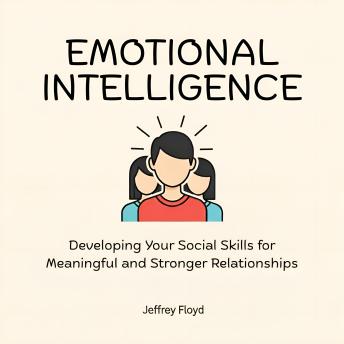 Emotional Intelligence: Developing Your Social Skills for Meaningful and Stronger Relationships