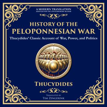 History of the Peloponnesian War: Thucydides’ Classic Account of War, Power, and Politics - A Modern Translation - Adapted for the Contemporary Reader