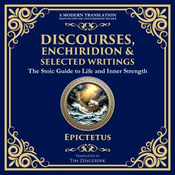 Discourses, Enchiridion, and Selected Writings: The Stoic Philosophy for Inner Strength and Virtue