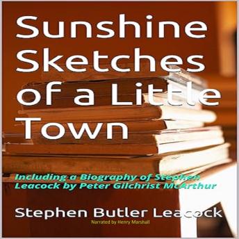 Sunshine Sketches of a Little Town: Including a Biography of Stephen Leacock by Peter Gilchrist McArthur