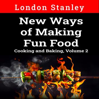 New Ways of Making Fun Food: Cooking and Baking, Volume 2
