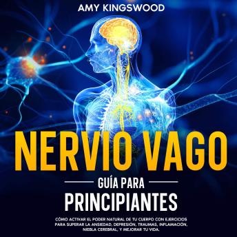 [Spanish] - Nervio vago: Guía para principiantes: Cómo activar el poder natural de tu cuerpo con ejercicios para superar la ansiedad, depresión, trauma, inflamación, niebla cerebral y mejorar tu vida