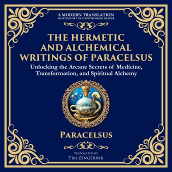The Hermetic and Alchemical Writings of Paracelsus: Unlocking the Secrets of Nature and Transformation