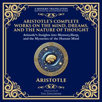Aristotle’s Complete Works on the Mind, Dreams, and the Nature of Thought: On Memory and Reminiscence, On Dreams & On Sleep and Sleeplessness