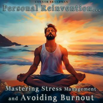 Mastering Stress Management and Avoiding Burnout - Personal Reinvention: Take Back Control of Your Mind, Body, and Energy